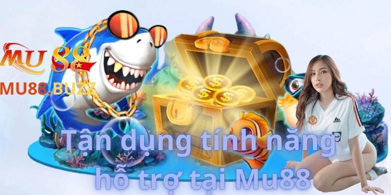 Tận dụng tính năng hỗ trợ tại Mu88