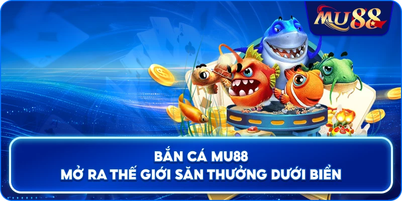 Bắn Cá MU88 mở ra thế giới săn thưởng dưới biển