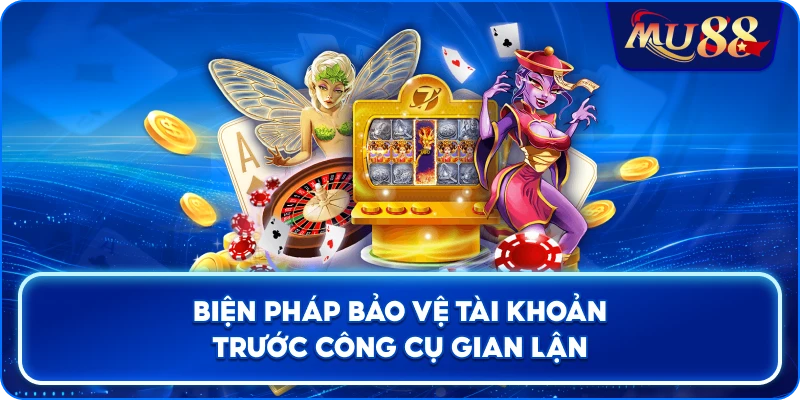 Biện pháp bảo vệ tài khoản trước công cụ gian lận