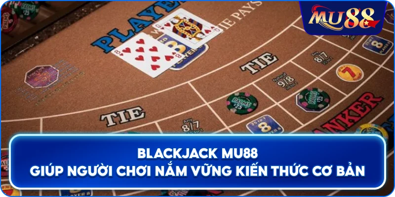 Blackjack MU88 giúp người chơi nắm vững kiến thức cơ bản