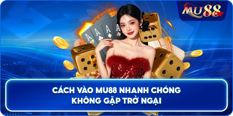 Cách vào MU88 nhanh chóng không gặp trở ngại