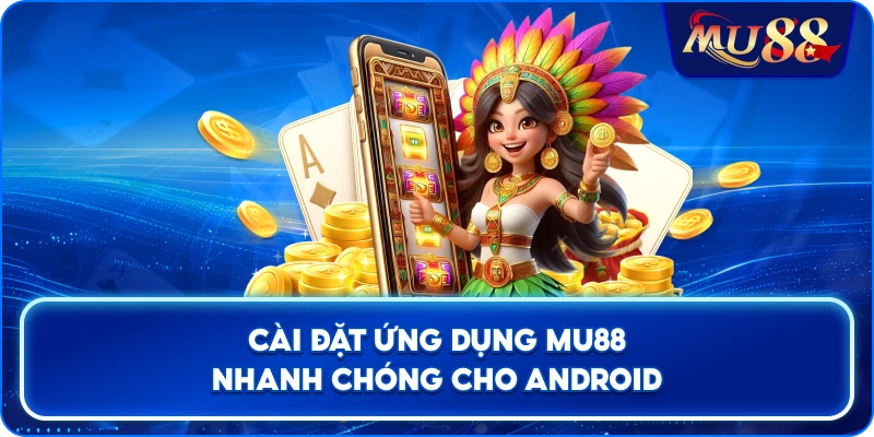 Cài đặt ứng dụng MU88 nhanh chóng cho Android