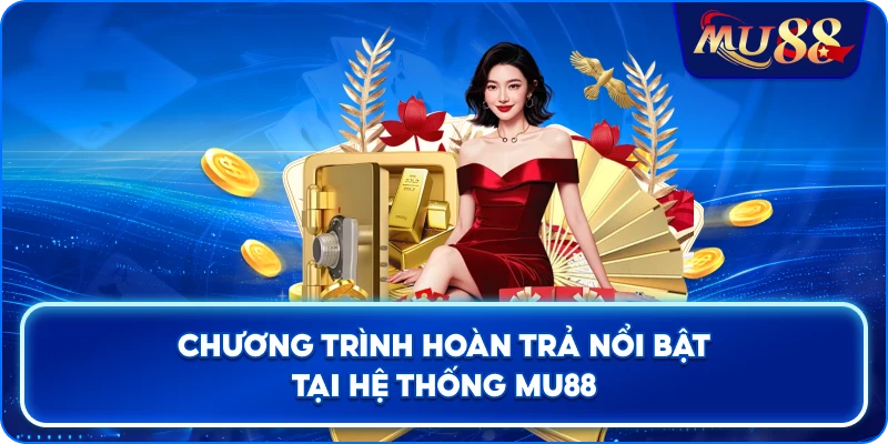 Chương trình hoàn trả nổi bật tại hệ thống MU88