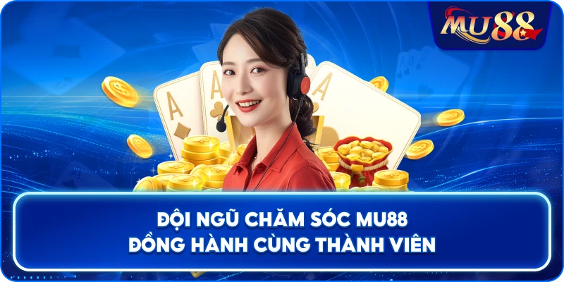 Đội ngũ chăm sóc MU88 đồng hành cùng thành viên