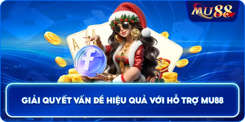 Liên hệ Giải quyết vấn đề hiệu quả với hỗ trợ MU88
