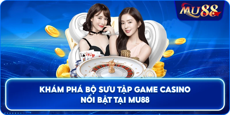 Khám phá bộ sưu tập game casino nổi bật tại MU88