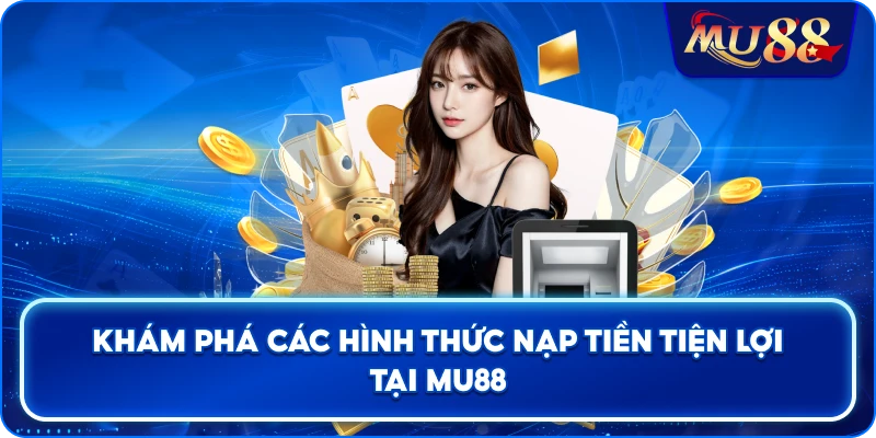 Khám phá các hình thức nạp tiền tiện lợi tại MU88