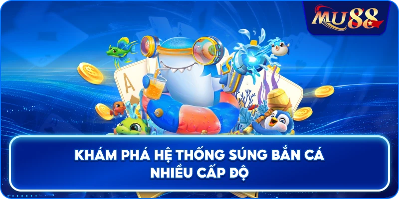 Khám phá hệ thống súng bắn cá nhiều cấp độ