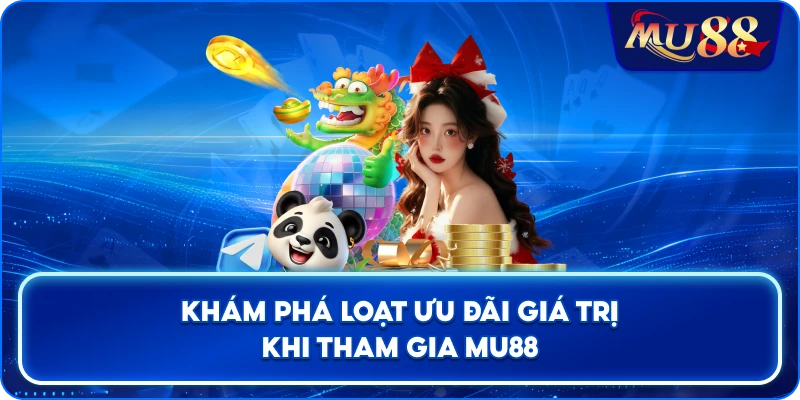 Khám phá loạt ưu đãi giá trị khi tham gia MU88