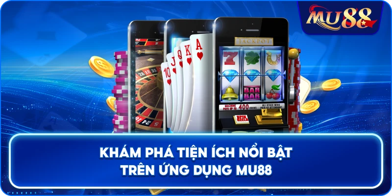 Khám phá tiện ích nổi bật trên ứng dụng MU88