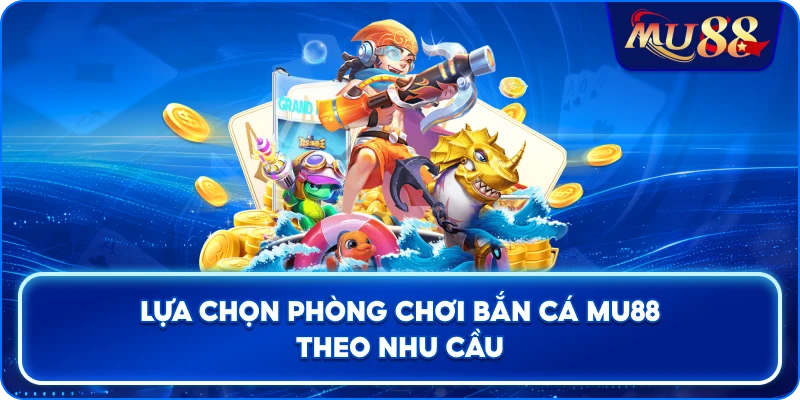 Lựa chọn phòng chơi bắn cá MU88 theo nhu cầu
