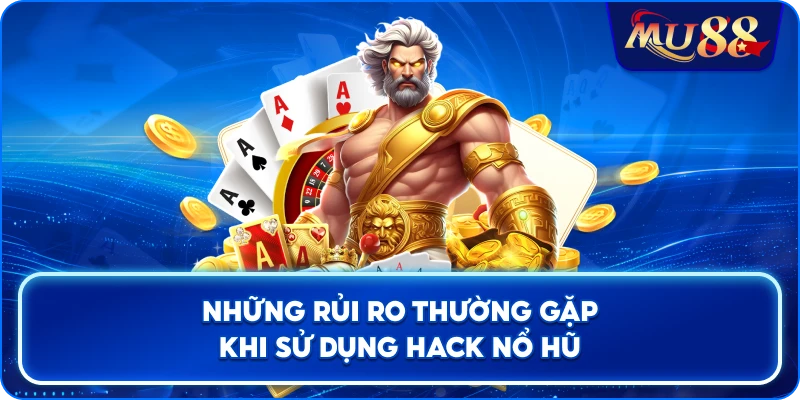 Những rủi ro thường gặp khi sử dụng hack nổ hũ