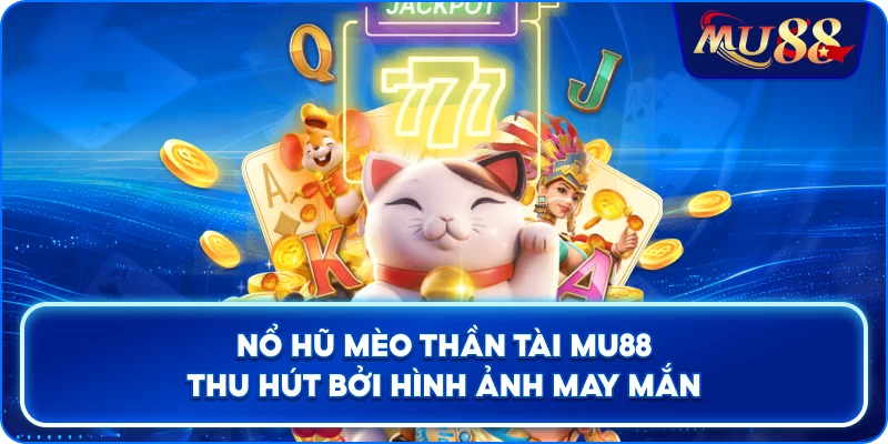 Nổ Hũ Mèo Thần Tài MU88 thu hút bởi hình ảnh may mắn