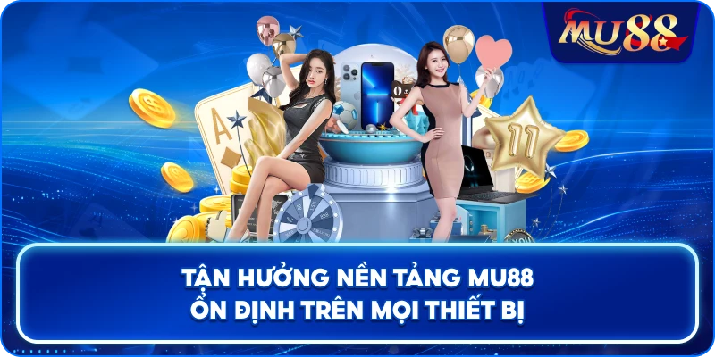 Tận hưởng nền tảng MU88 ổn định trên mọi thiết bị