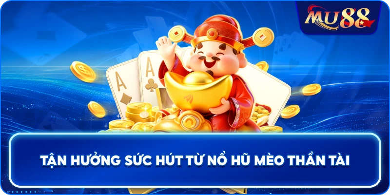 Tận hưởng sức hút từ Nổ Hũ Mèo Thần Tài