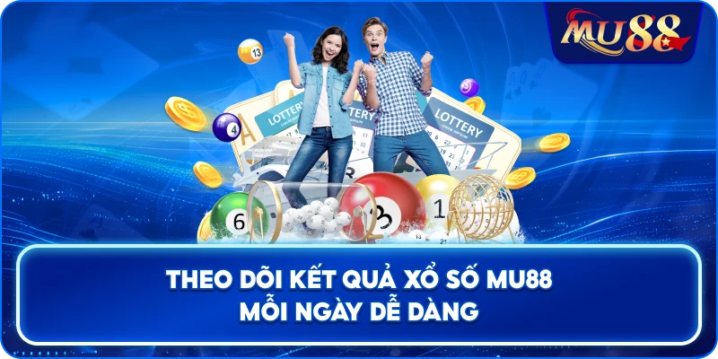 Theo dõi kết quả xổ số MU88 mỗi ngày dễ dàng