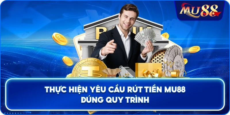 Thực hiện yêu cầu rút tiền MU88 đúng quy trình
