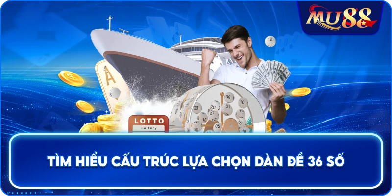 Tìm hiểu cấu trúc lựa chọn dàn đề 36 số