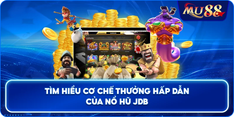 Tìm hiểu cơ chế thưởng hấp dẫn của Nổ Hũ JDB