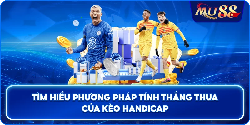 Tìm hiểu phương pháp tính thắng thua của kèo Handicap
