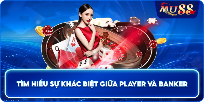 Tìm hiểu sự khác biệt giữa Player và Banker