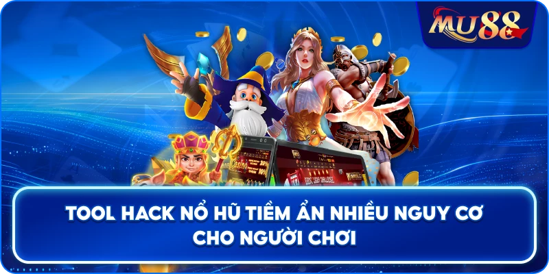 Tool Hack Nổ Hũ tiềm ẩn nhiều nguy cơ cho người chơi