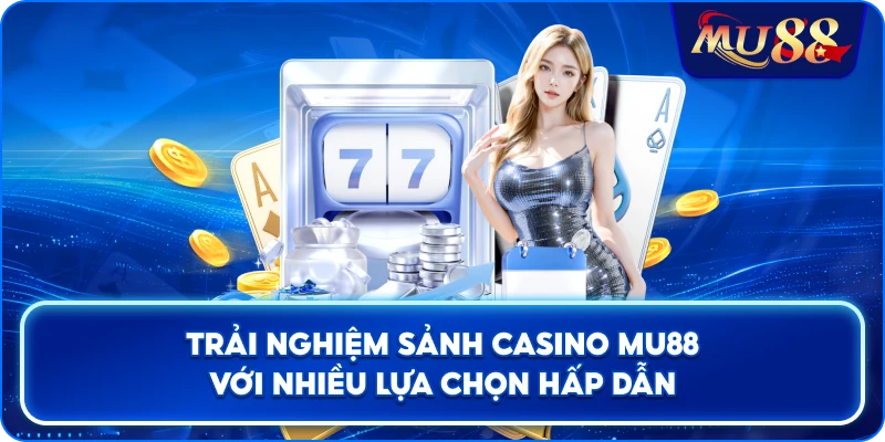 Trải nghiệm sảnh casino MU88 với nhiều lựa chọn hấp dẫn