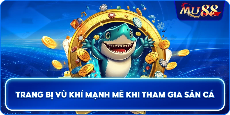 Trang bị vũ khí mạnh mẽ khi tham gia săn cá